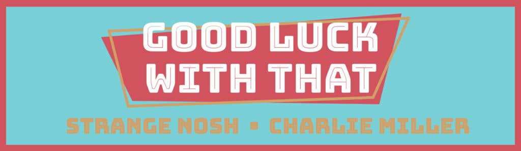 Good Luck With That - Strange Nosh - Charlie Miller