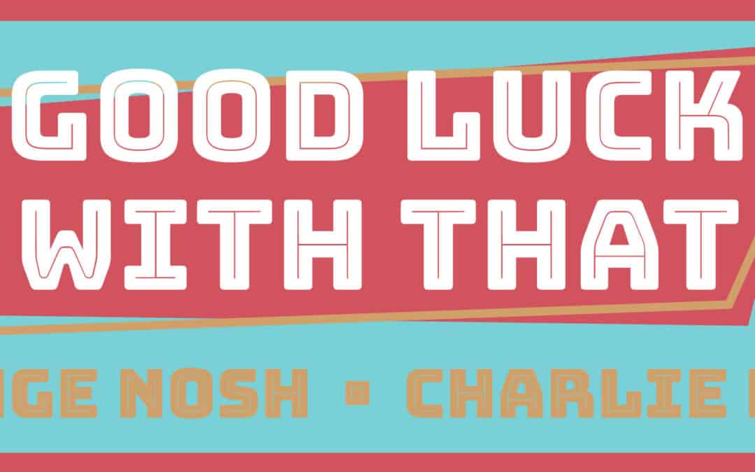 Good Luck With That – Strange Nosh