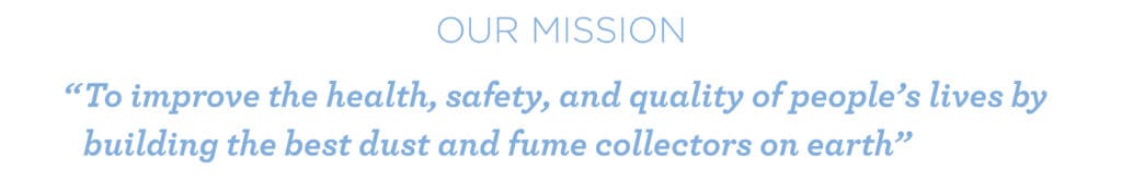 Our Mission: "To improve the health, safety, and quality of people's lives by building the best dust and fume collectors on earth"