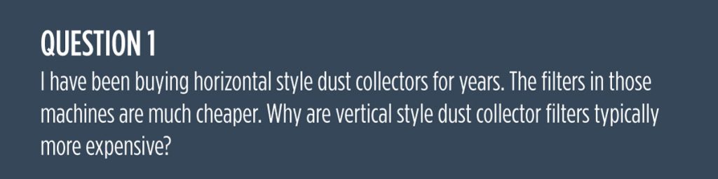 Question 1: I have been buying horizontal style dust collectors for years. The filters in those machines are much cheaper. Why are vertical style dust collector filters typically more expensive?