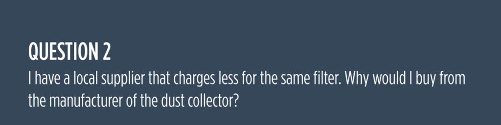 Question 2: I have a local supplier that charges les for the same filter. Why would I buy from the manufacturer of the dust collector?